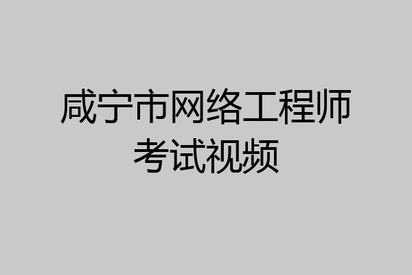 咸宁市网络工程师考试视频