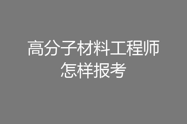 高分子材料工程师怎样报考