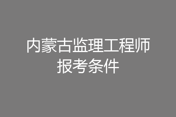 内蒙古监理工程师报考条件