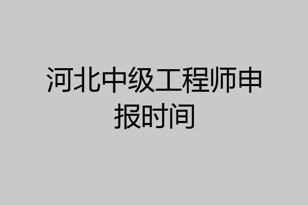 河北中级工程师申报时间