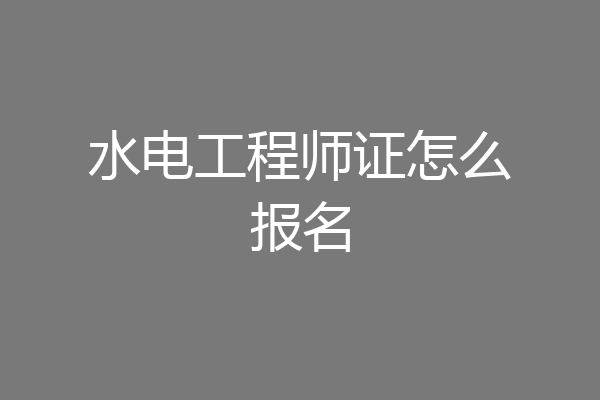 水电工程师证怎么报名