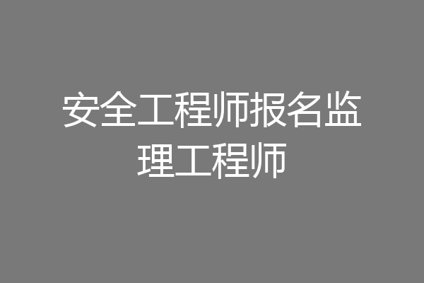 安全工程师报名监理工程师