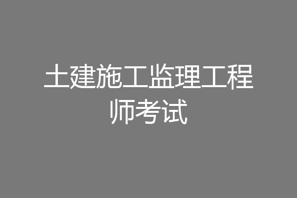 土建施工监理工程师考试