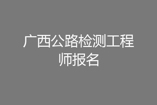 广西公路检测工程师报名
