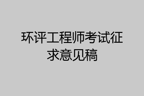 环评工程师考试征求意见稿