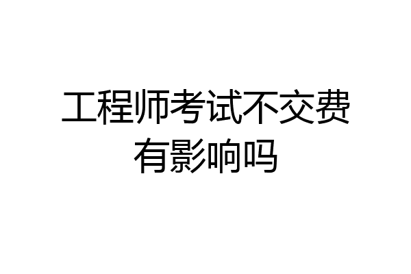 工程师考试不交费有影响吗