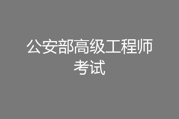 公安部高级工程师考试