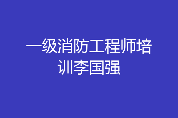 一级消防工程师培训李国强
