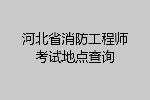 河北省消防工程师考试地点查询