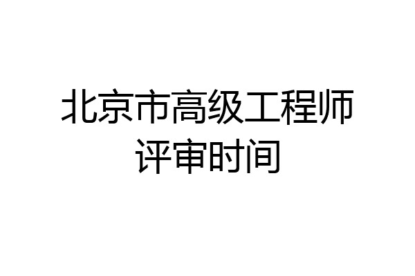 北京市高级工程师评审时间