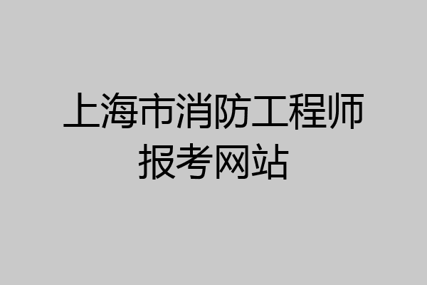 上海市消防工程师报考网站