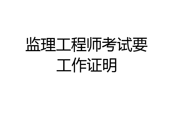 监理工程师考试要工作证明