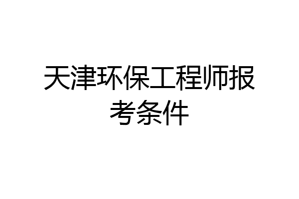 天津环保工程师报考条件