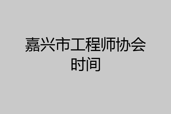 嘉兴市工程师协会时间