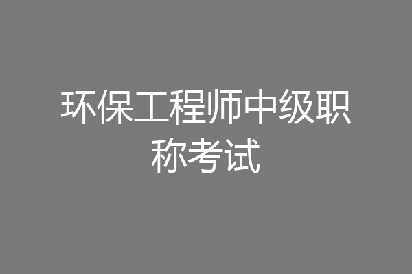环保工程师中级职称考试