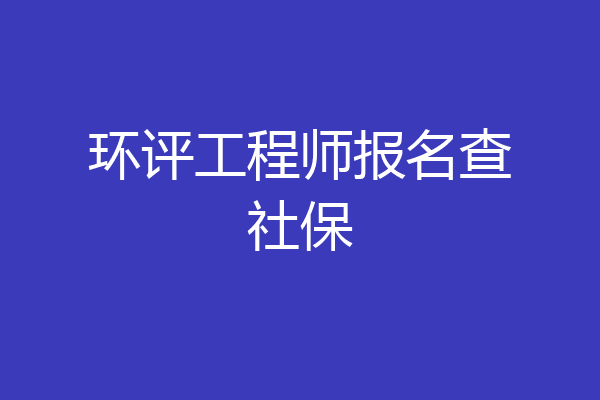 环评工程师报名查社保