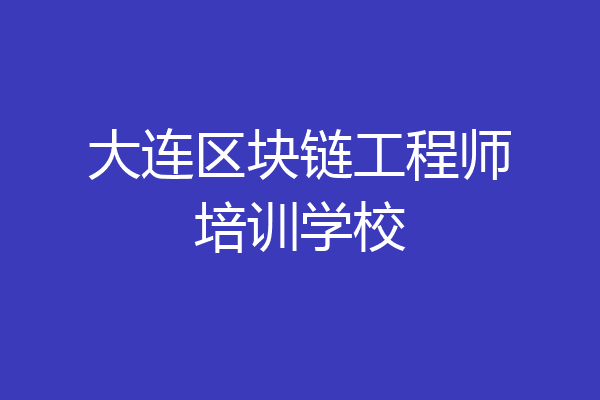 大连区块链工程师培训学校