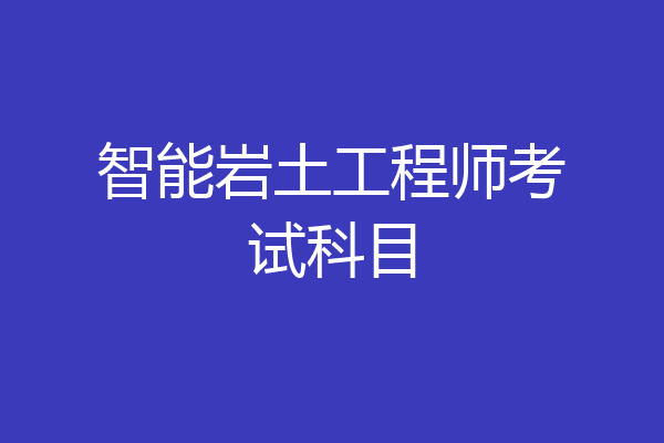 智能岩土工程师考试科目