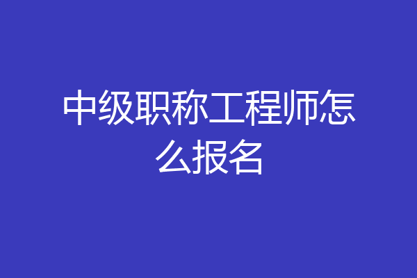 中级职称工程师怎么报名