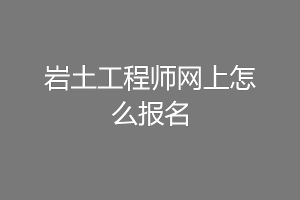 岩土工程师网上怎么报名