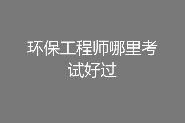 环保工程师哪里考试好过
