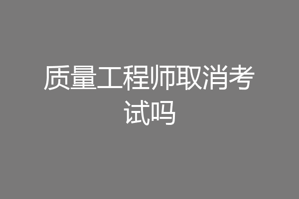 质量工程师取消考试吗