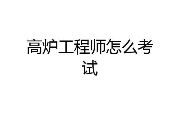 高炉工程师怎么考试