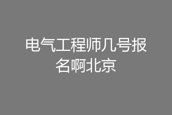电气工程师几号报名啊北京