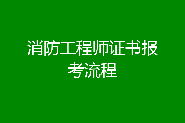 消防工程师证书报考流程