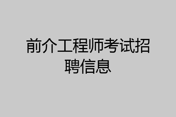 前介工程师考试招聘信息