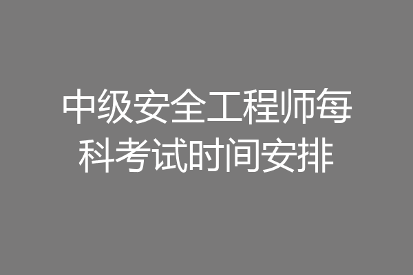 中级安全工程师每科考试时间安排