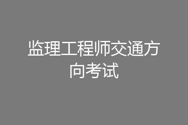 监理工程师交通方向考试