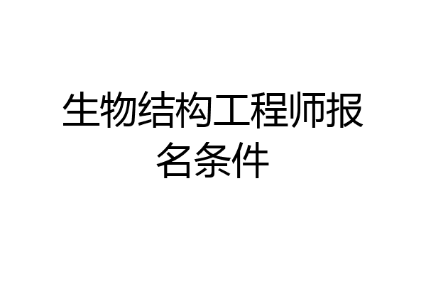 生物结构工程师报名条件