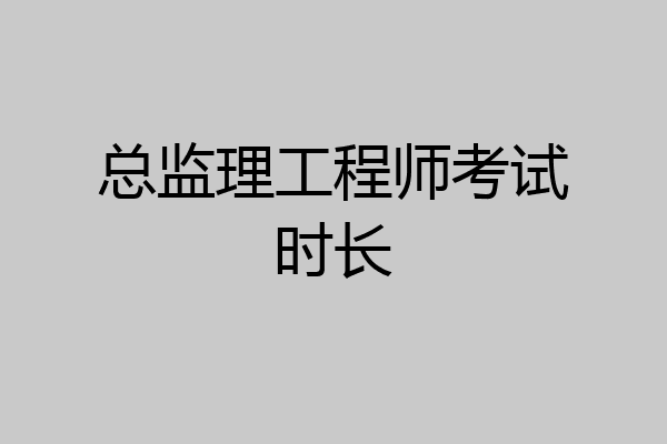 总监理工程师考试时长