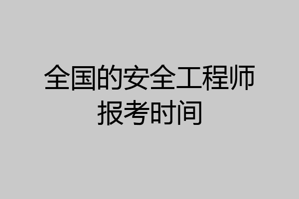 全国的安全工程师报考时间