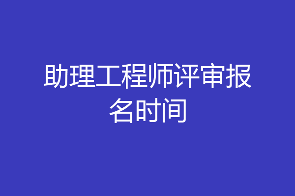 助理工程师评审报名时间