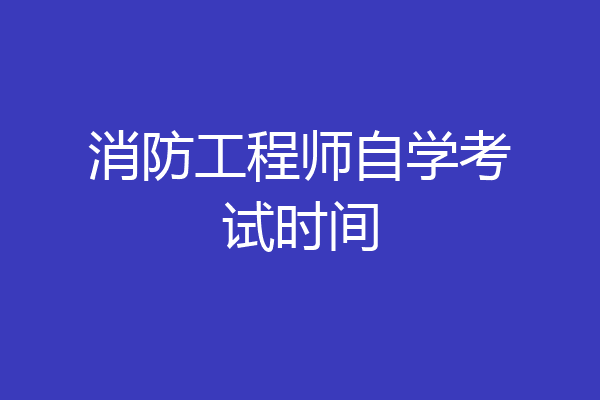 消防工程师自学考试时间