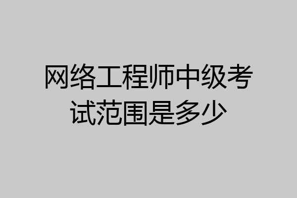 网络工程师中级考试范围是多少