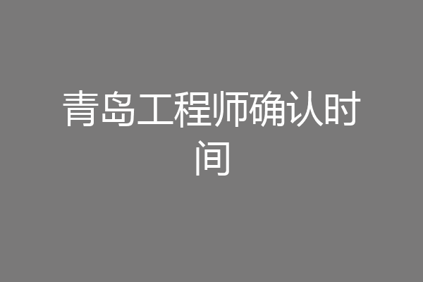 青岛工程师确认时间