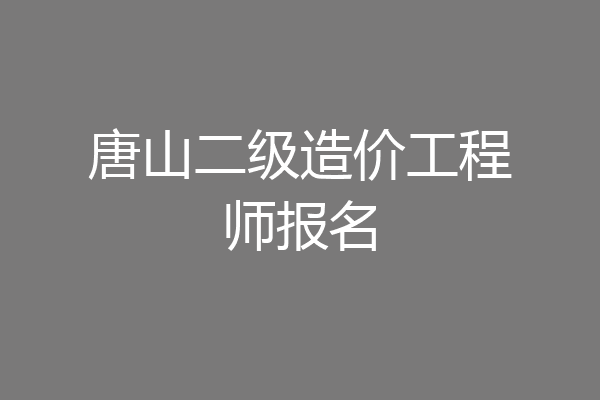 唐山二级造价工程师报名