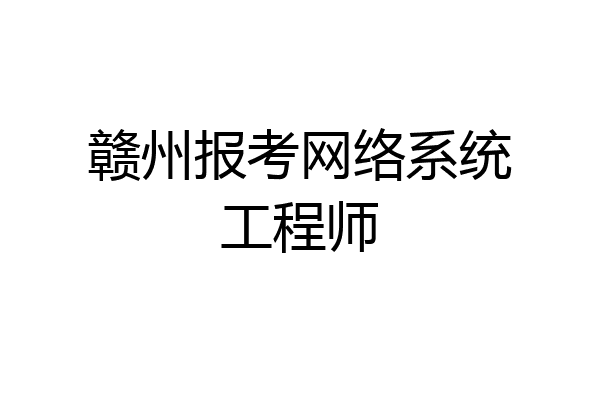 赣州报考网络系统工程师