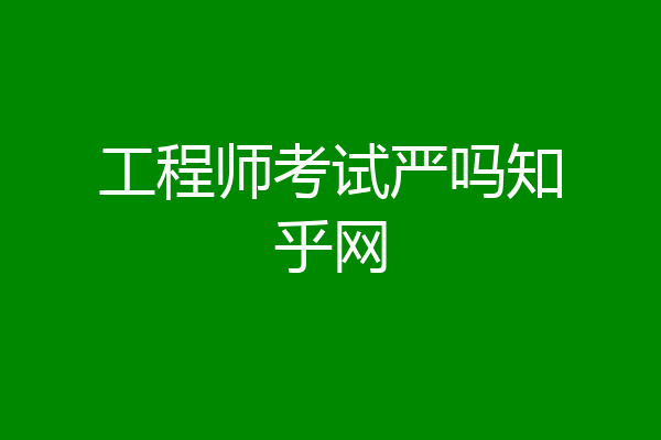 工程师考试严吗知乎网