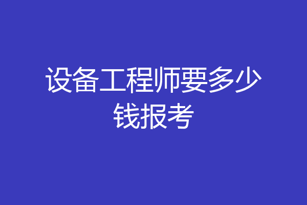 设备工程师要多少钱报考