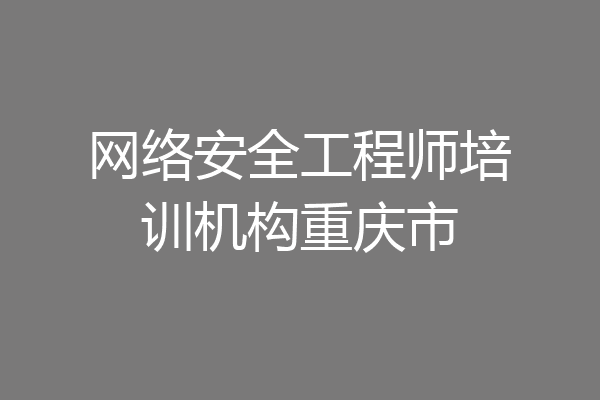 网络安全工程师培训机构重庆市