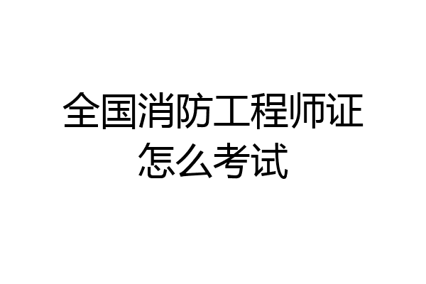 全国消防工程师证怎么考试