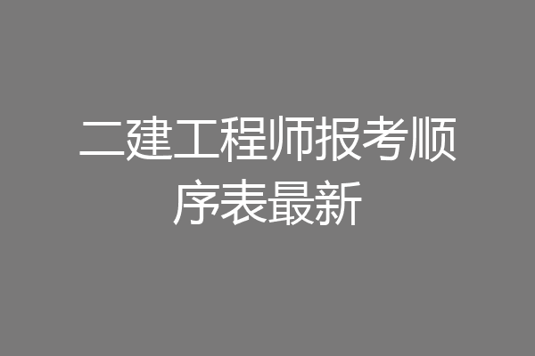 二建工程师报考顺序表最新