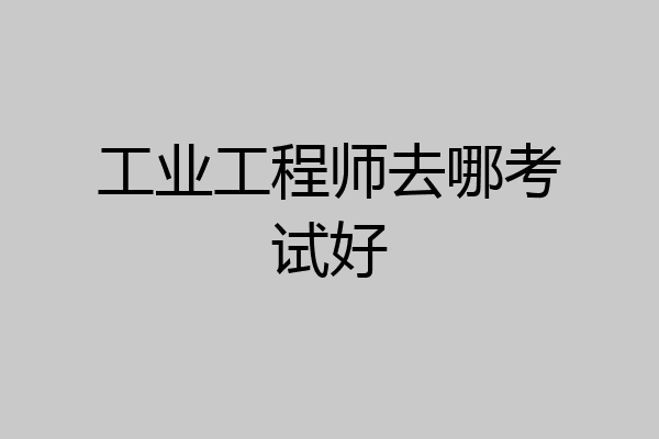 工业工程师去哪考试好