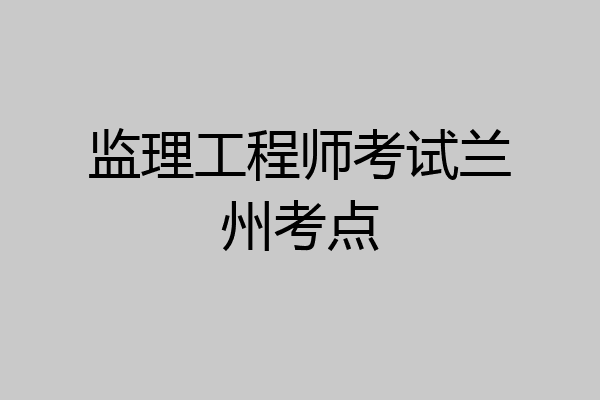 监理工程师考试兰州考点