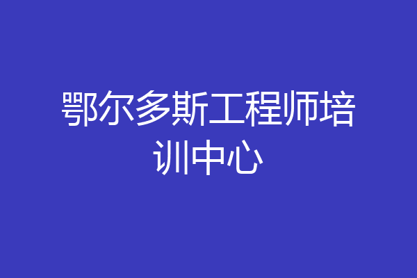 鄂尔多斯工程师培训中心