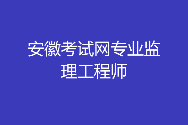 安徽考试网专业监理工程师